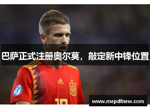 巴萨正式注册奥尔莫,敲定新中锋位置