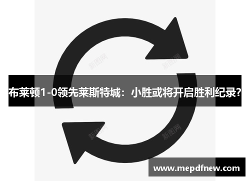 布莱顿1-0领先莱斯特城:小胜或将开启胜利纪录? 布莱顿1-0领先莱斯特城:小胜或将开启胜利纪录?