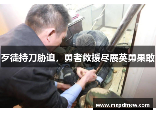 歹徒持刀胁迫,勇者救援尽展英勇果敢