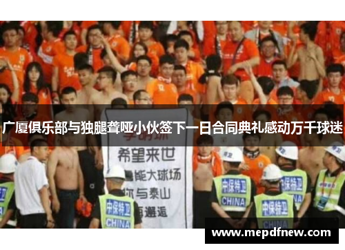 广厦俱乐部与独腿聋哑小伙签下一日合同典礼感动万千球迷