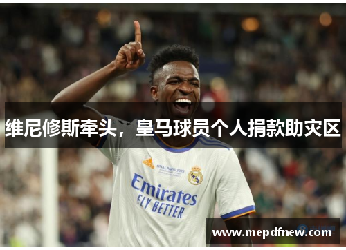 维尼修斯牵头，皇马球员个人捐款助灾区